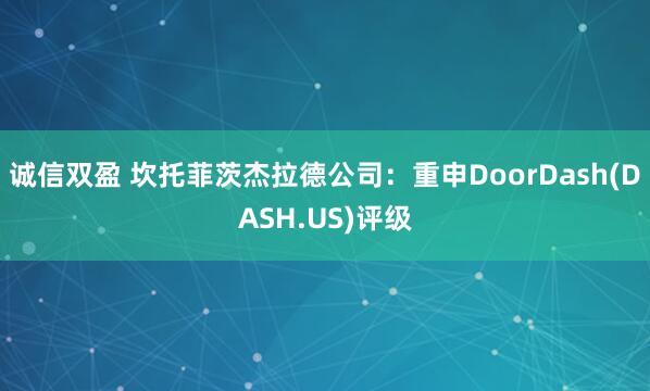 诚信双盈 坎托菲茨杰拉德公司：重申DoorDash(DASH.US)评级