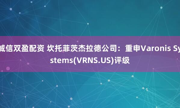 诚信双盈配资 坎托菲茨杰拉德公司：重申Varonis Systems(VRNS.US)评级
