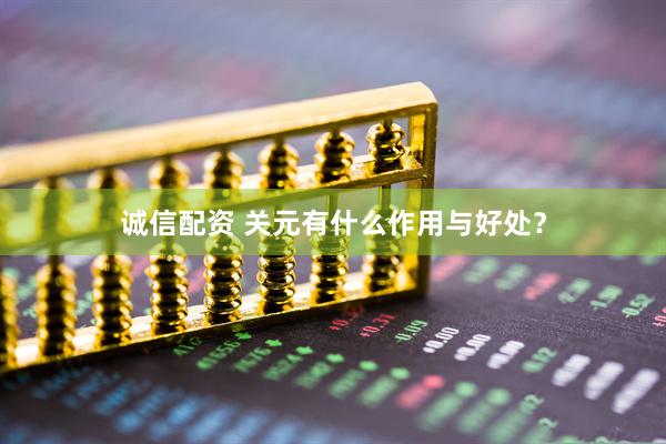 诚信配资 关元有什么作用与好处？