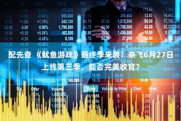 配先查 《鱿鱼游戏》最终季来袭！奈飞6月27日上线第三季，能否完美收官？