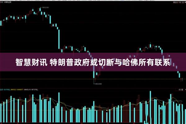 智慧财讯 特朗普政府或切断与哈佛所有联系