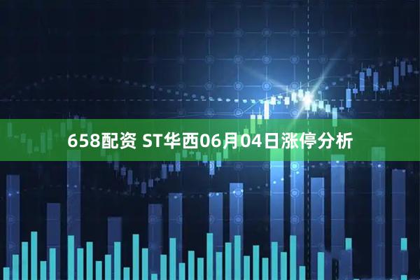 658配资 ST华西06月04日涨停分析