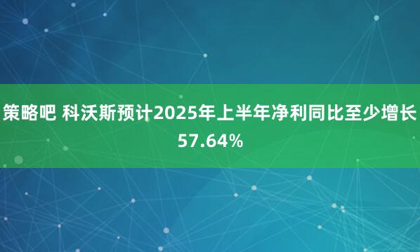 策略吧 科沃斯预计2025年上半年净利同比至少增长57.64%