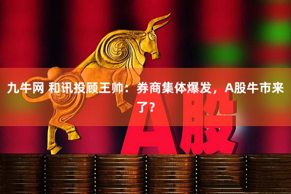 九牛网 和讯投顾王帅：券商集体爆发，A股牛市来了？