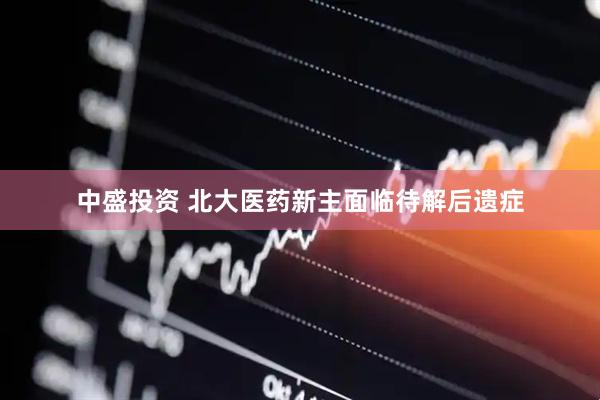 中盛投资 北大医药新主面临待解后遗症