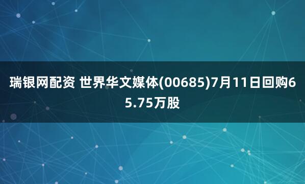瑞银网配资 世界华文媒体(00685)7月11日回购65.75万股