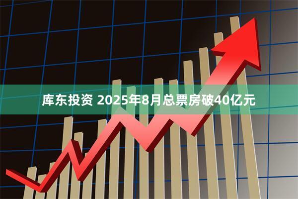 库东投资 2025年8月总票房破40亿元
