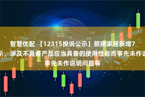 智慧优配 【12315投诉公示】箭牌家居新增7件投诉公示，涉及不具备产品应当具备的使用性能而事先未作说明问题等