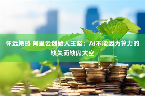 怀远策略 阿里云创始人王坚：AI不能因为算力的缺失而缺席太空