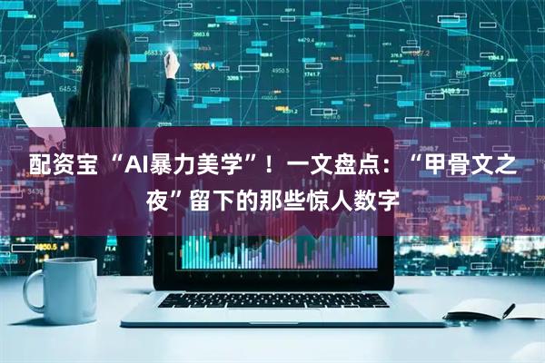 配资宝 “AI暴力美学”！一文盘点：“甲骨文之夜”留下的那些惊人数字