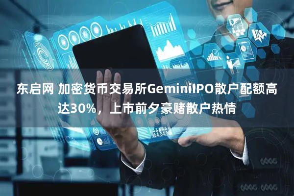 东启网 加密货币交易所GeminiIPO散户配额高达30%，上市前夕豪赌散户热情