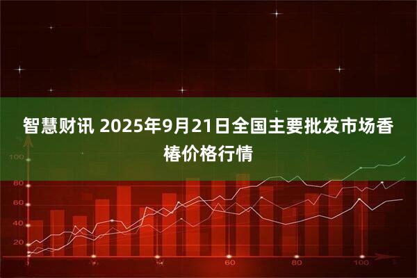 智慧财讯 2025年9月21日全国主要批发市场香椿价格行情