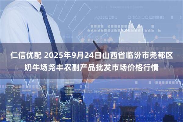 仁信优配 2025年9月24日山西省临汾市尧都区奶牛场尧丰农副产品批发市场价格行情