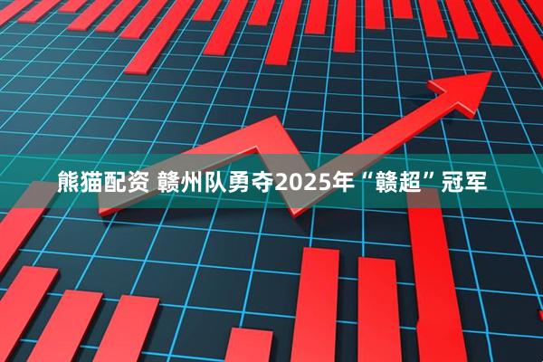 熊猫配资 赣州队勇夺2025年“赣超”冠军