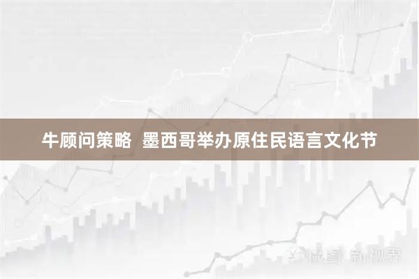 牛顾问策略  墨西哥举办原住民语言文化节