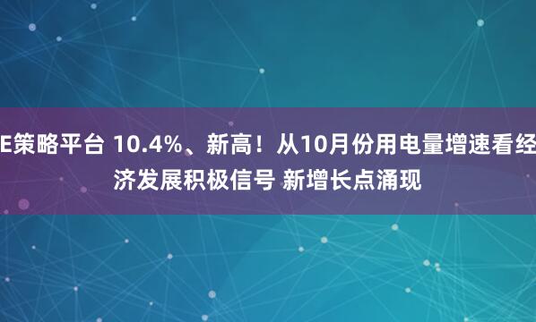 E策略平台 10.4%、新高!从10月份用电量增速看经济发展积极信号 新增长点涌现