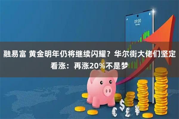 融易富 黄金明年仍将继续闪耀？华尔街大佬们坚定看涨：再涨20%不是梦