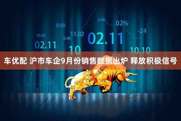 车优配 沪市车企9月份销售数据出炉 释放积极信号