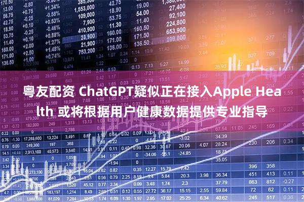 粤友配资 ChatGPT疑似正在接入Apple Health 或将根据用户健康数据提供专业指导
