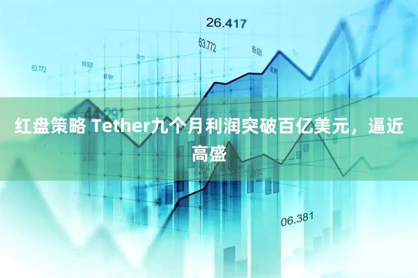 红盘策略 Tether九个月利润突破百亿美元，逼近高盛