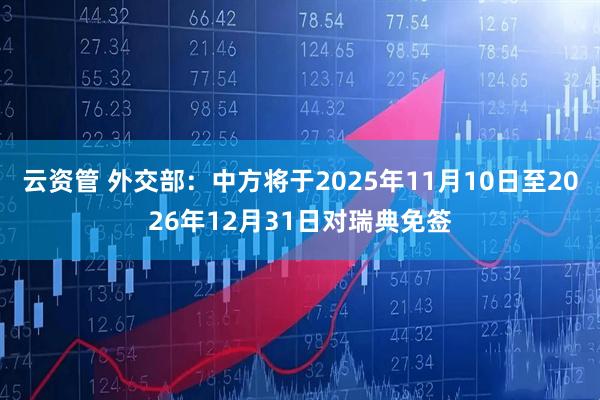 云资管 外交部：中方将于2025年11月10日至2026年12月31日对瑞典免签