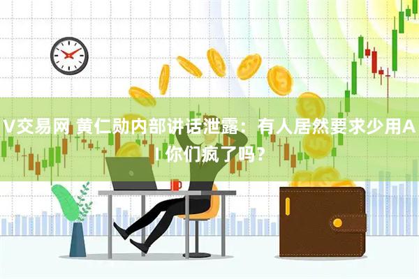 V交易网 黄仁勋内部讲话泄露：有人居然要求少用AI 你们疯了吗？