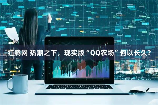 红腾网 热潮之下，现实版“QQ农场”何以长久？