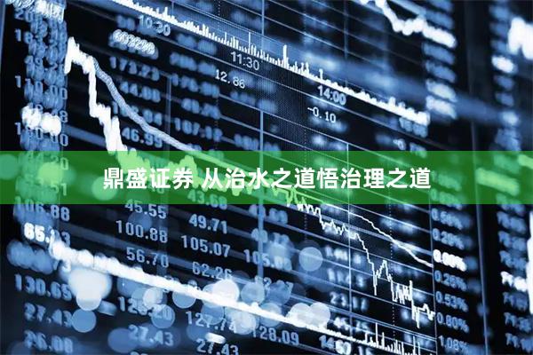 鼎盛证券 从治水之道悟治理之道